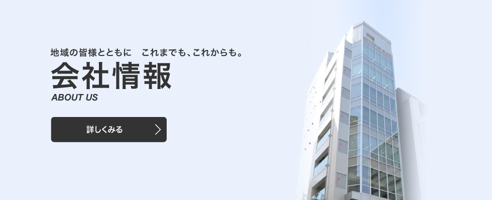 地域の皆様とともに　これまでも、これからも。会社概要 ABOUT US 詳しくみる