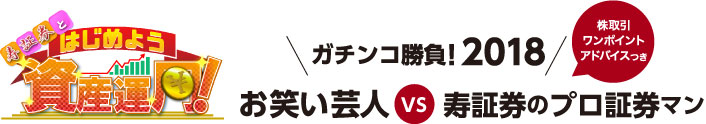 寿証券とはじめよう資産運用 ガチンコ勝負！2018お笑い芸人VS寿証券のプロ証券マン株取引ワンポイントアドバイスつき