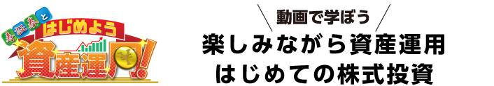 動画で学ぼう　楽しみながら資産運用　はじめての株式投資